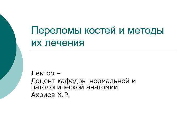 Переломы костей и методы их лечения Лектор – Доцент кафедры нормальной и патологической анатомии