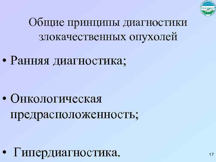 Общие принципы диагностики злокачественных опухолей • Ранняя диагностика; • Онкологическая предрасположенность; • Гипердиагностика. 17