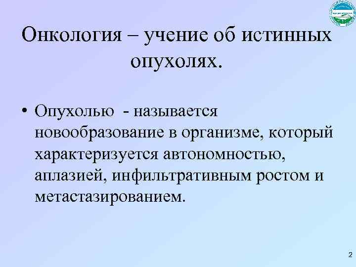 Онкология – учение об истинных опухолях. • Опухолью - называется новообразование в организме, который