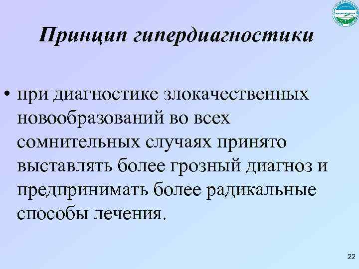 Принцип гипердиагностики • при диагностике злокачественных новообразований во всех сомнительных случаях принято выставлять более