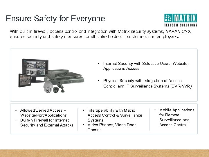 Ensure Safety for Everyone With built-in firewall, access control and integration with Matrix security