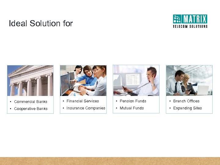 Ideal Solution for • Commercial Banks • Financial Services • Pension Funds • Branch