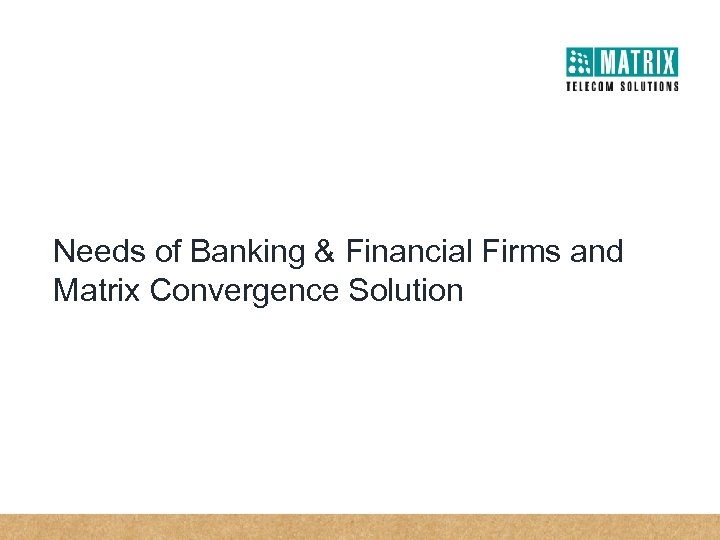 Needs of Banking & Financial Firms and Matrix Convergence Solution 