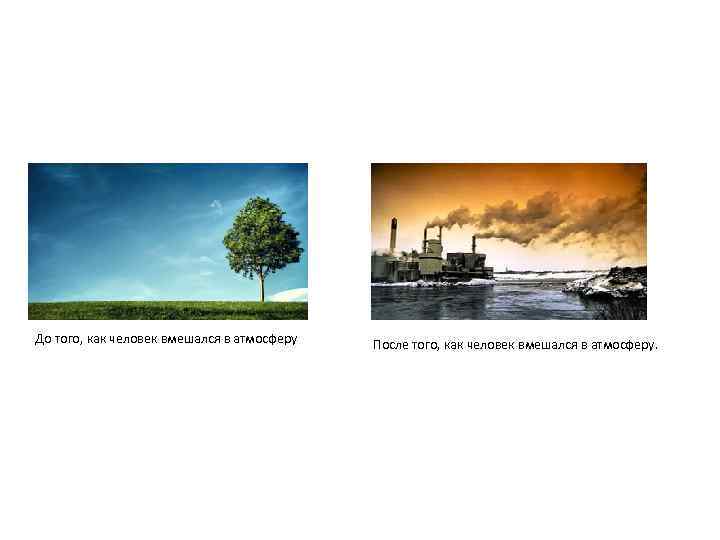 До того, как человек вмешался в атмосферу После того, как человек вмешался в атмосферу.