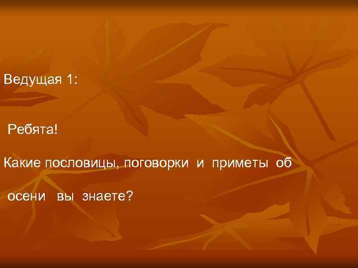 Ведущая 1: Ребята! Какие пословицы, поговорки и приметы об осени вы знаете? 