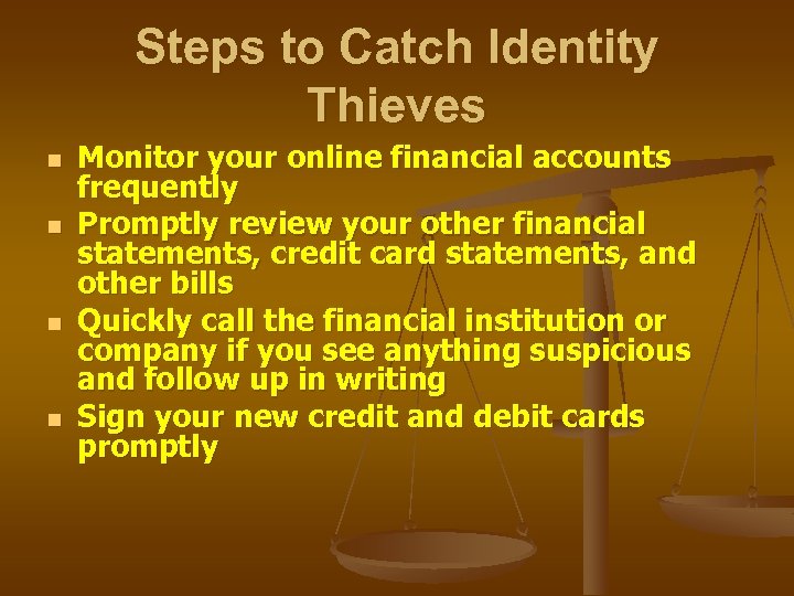 Steps to Catch Identity Thieves n n Monitor your online financial accounts frequently Promptly