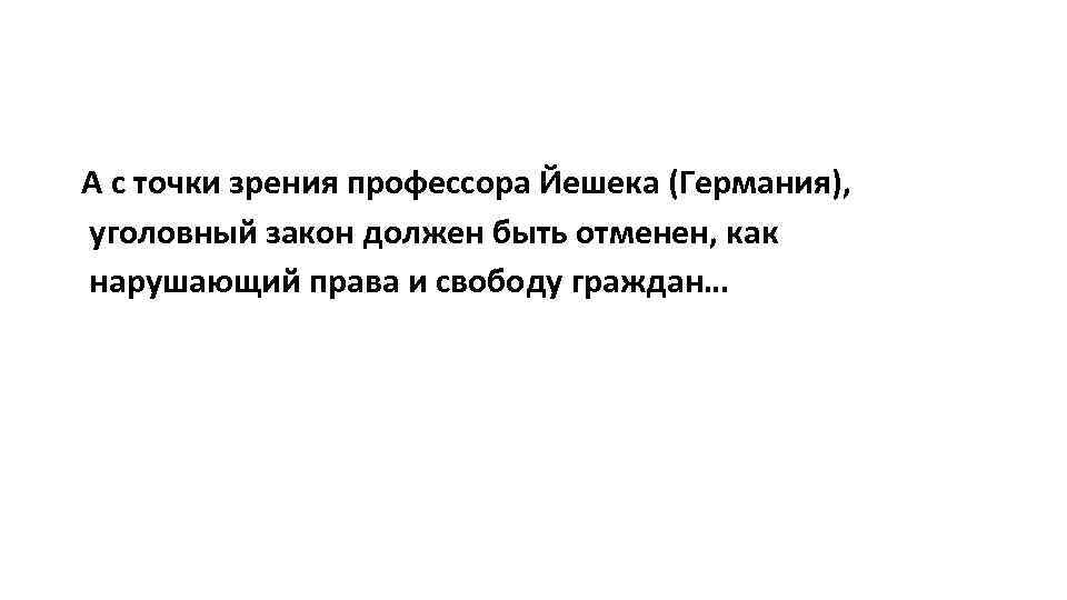 А с точки зрения профессора Йешека (Германия), уголовный закон должен быть отменен, как нарушающий