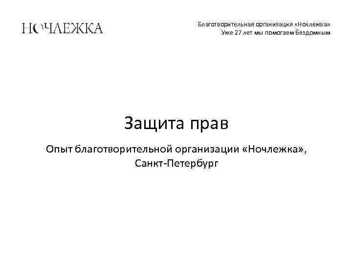 Благотворительная организация «Ночлежка» Уже 27 лет мы помогаем бездомным Защита прав Опыт благотворительной организации