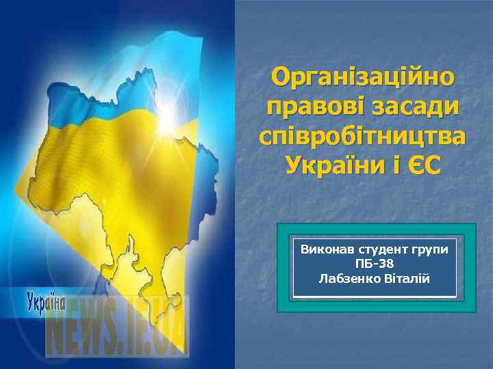 Організаційно правові засади співробітництва України і ЄС Виконав студент групи ПБ-38 Лабзенко Віталій 