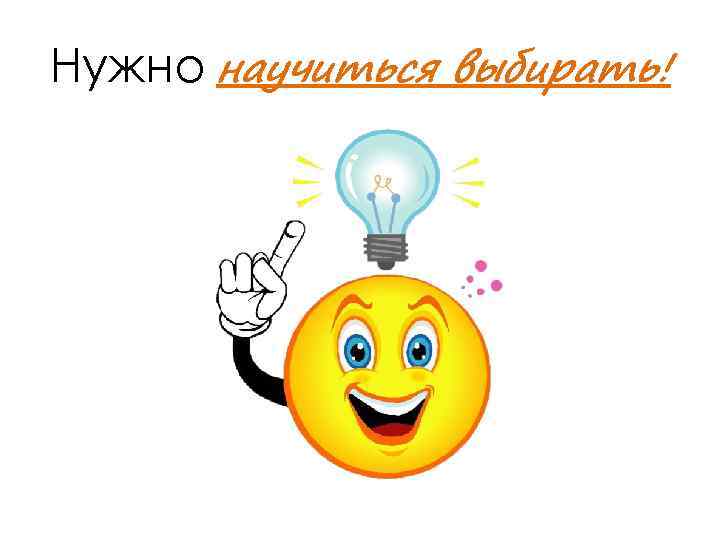 Нужно научиться выбирать! 
