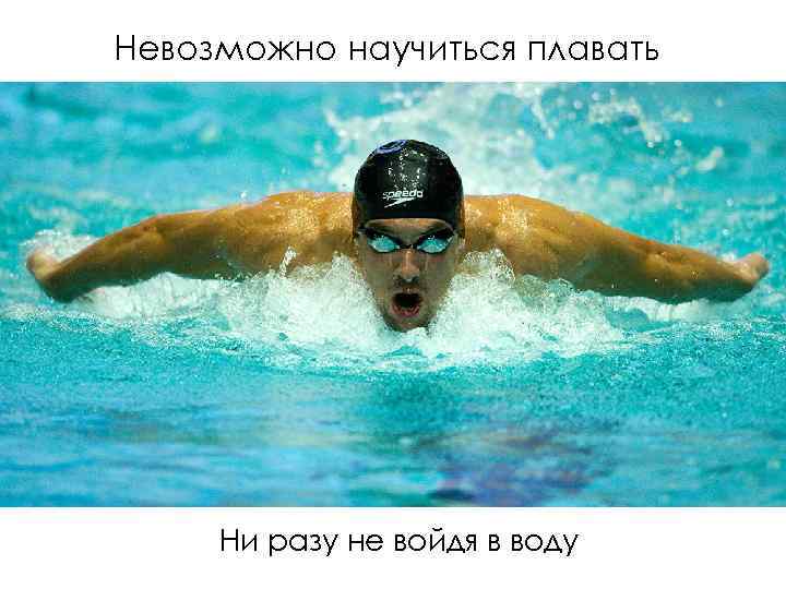 Невозможно научиться плавать Ни разу не войдя в воду 