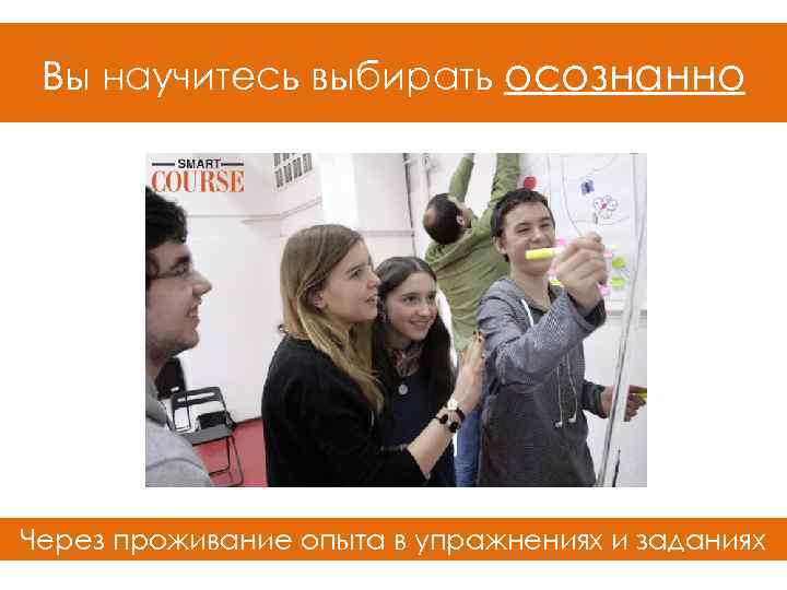 Вы научитесь выбирать осознанно Через проживание опыта в упражнениях и заданиях 