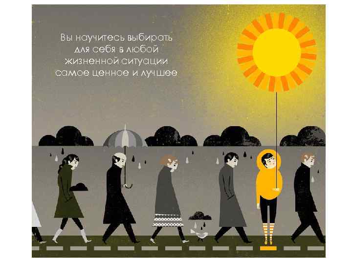 Вы научитесь выбирать для себя в любой жизненной ситуации самое ценное и лучшее 