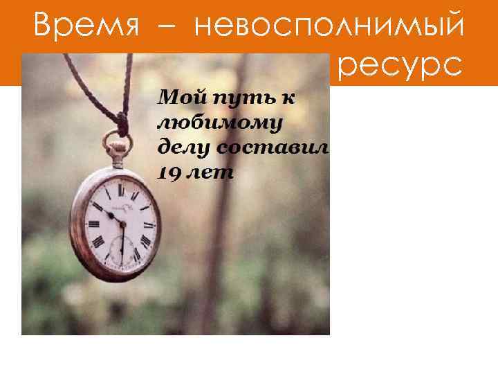Время – невосполнимый ресурс 