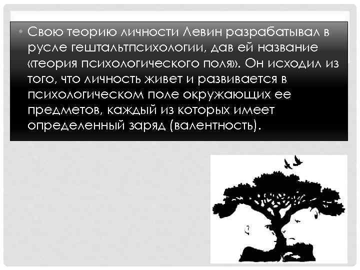  • Свою теорию личности Левин разрабатывал в русле гештальтпсихологии, дав ей название «теория