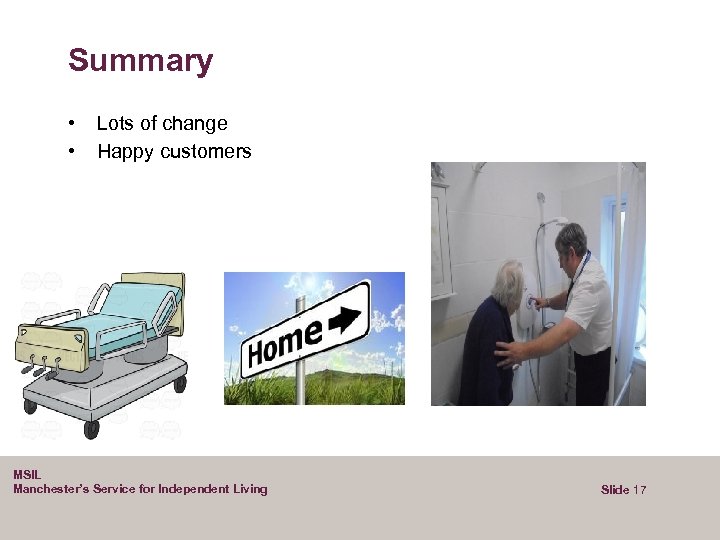 Summary • • Lots of change Happy customers MSIL Manchester’s Service for Independent Living