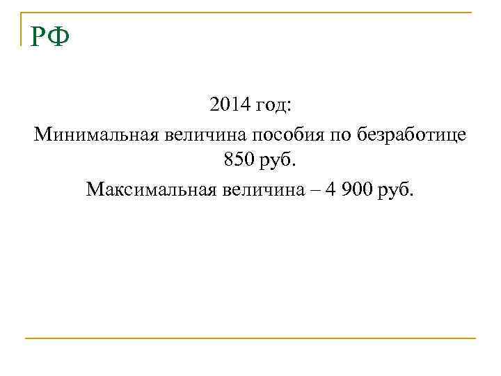 РФ 2014 год: Минимальная величина пособия по безработице 850 руб. Максимальная величина – 4