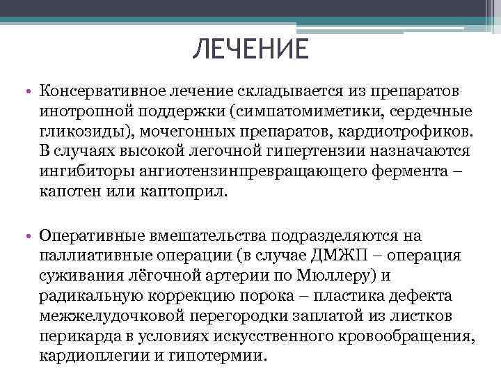 ЛЕЧЕНИЕ • Консервативное лечение складывается из препаратов инотропной поддержки (симпатомиметики, сердечные гликозиды), мочегонных препаратов,