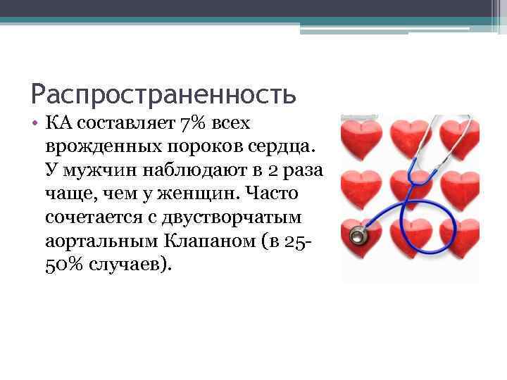 Распространенность • КА составляет 7% всех врожденных пороков сердца. У мужчин наблюдают в 2