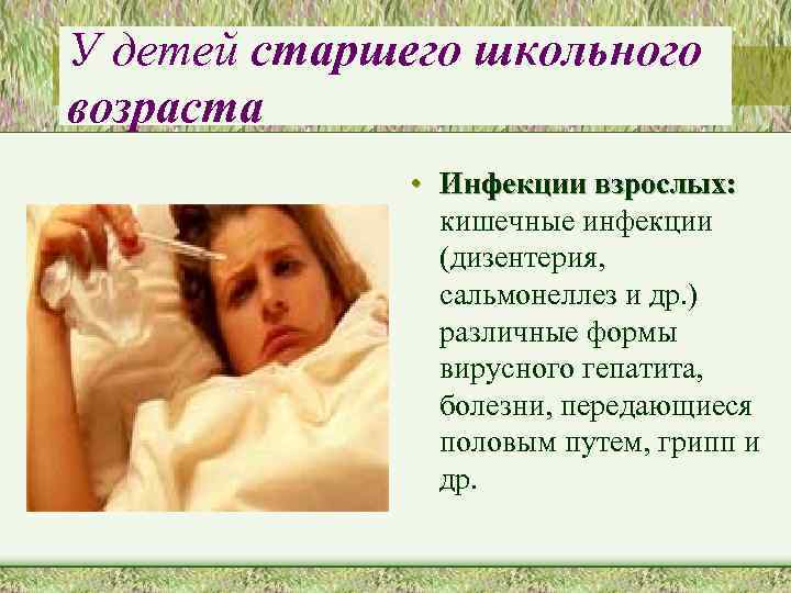 У детей старшего школьного возраста • Инфекции взрослых: кишечные инфекции (дизентерия, сальмонеллез и др.