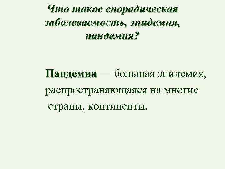 Что такое спорадическая заболеваемость, эпидемия, пандемия? Пандемия — большая эпидемия, распространяющаяся на многие страны,