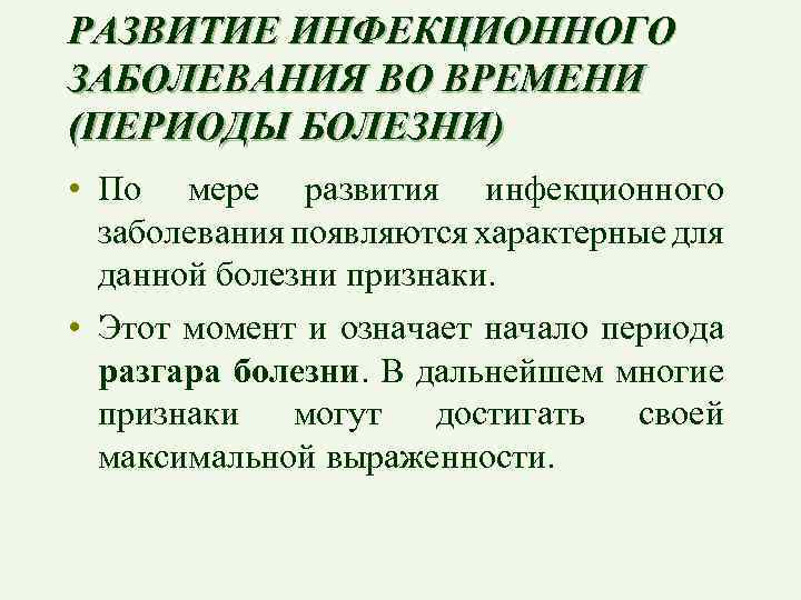 РАЗВИТИЕ ИНФЕКЦИОННОГО ЗАБОЛЕВАНИЯ ВО ВРЕМЕНИ (ПЕРИОДЫ БОЛЕЗНИ) • По мере развития инфекционного заболевания появляются