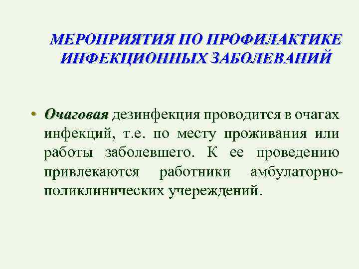 МЕРОПРИЯТИЯ ПО ПРОФИЛАКТИКЕ ИНФЕКЦИОННЫХ ЗАБОЛЕВАНИЙ • Очаговая дезинфекция проводится в очагах инфекций, т. е.