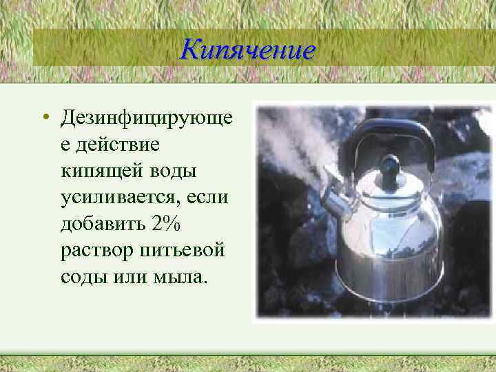 Кипячение • Дезинфицирующе е действие кипящей воды усиливается, если добавить 2% раствор питьевой соды