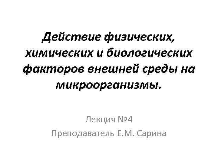 Действие физических, химических и биологических факторов внешней среды на микроорганизмы. Лекция № 4 Преподаватель