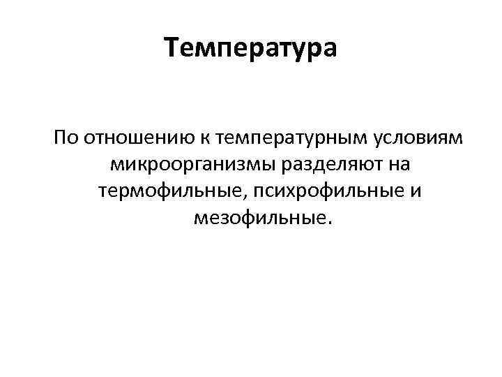 Температура По отношению к температурным условиям микроорганизмы разделяют на термофильные, психрофильные и мезофильные. 