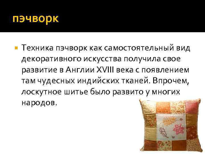 пэчворк Техника пэчворк как самостоятельный вид декоративного искусства получила свое развитие в Англии XVIII