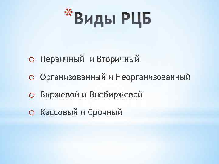 * Виды РЦБ o Первичный и Вторичный o Организованный и Неорганизованный o Биржевой и