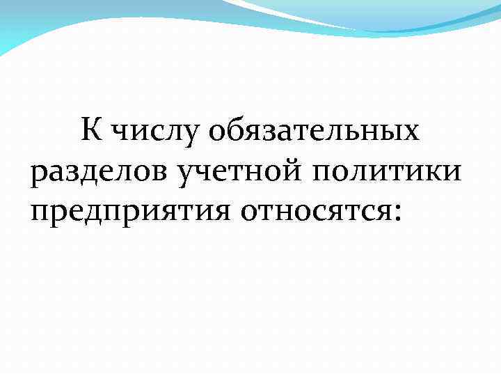 К числу обязательных разделов учетной политики предприятия относятся: 