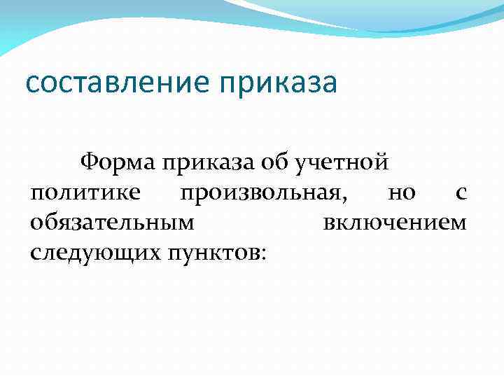 составление приказа Форма приказа об учетной политике произвольная, но с обязательным включением следующих пунктов: