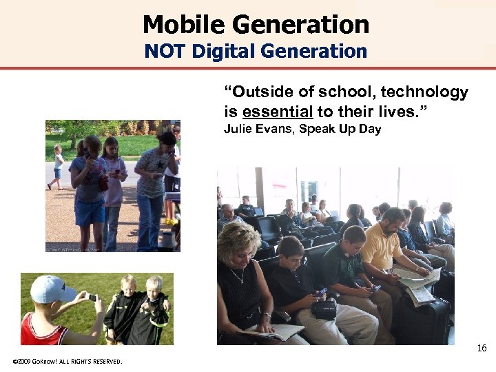Mobile Generation NOT Digital Generation “Outside of school, technology is essential to their lives.