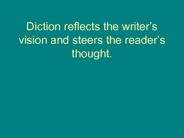 Diction reflects the writer’s vision and steers the reader’s thought. 