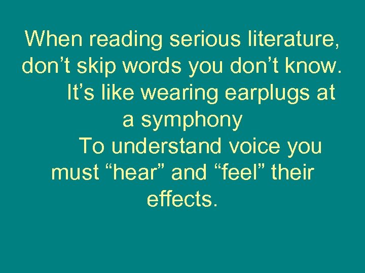 When reading serious literature, don’t skip words you don’t know. It’s like wearing earplugs