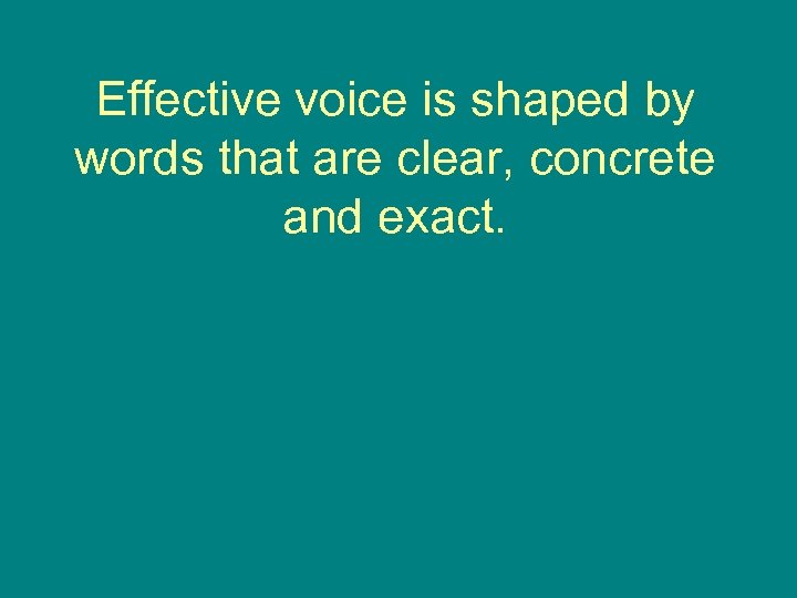 Effective voice is shaped by words that are clear, concrete and exact. 