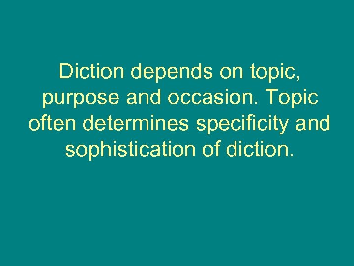 Diction depends on topic, purpose and occasion. Topic often determines specificity and sophistication of