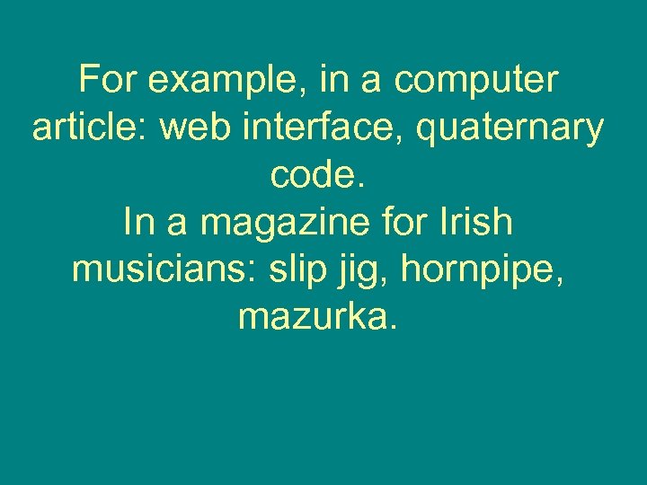 For example, in a computer article: web interface, quaternary code. In a magazine for