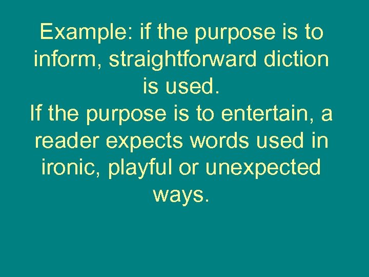 Example: if the purpose is to inform, straightforward diction is used. If the purpose