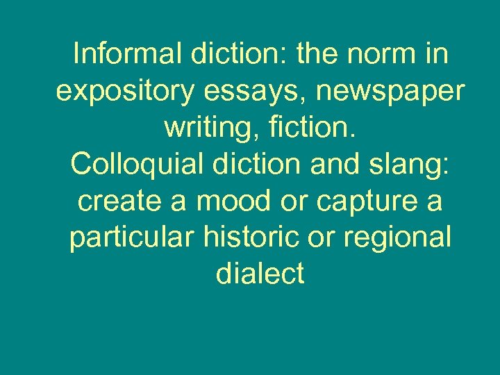 Informal diction: the norm in expository essays, newspaper writing, fiction. Colloquial diction and slang: