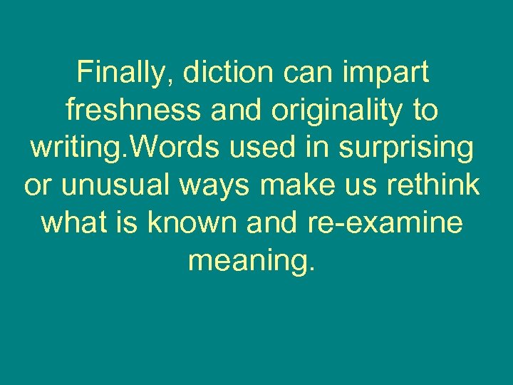 Finally, diction can impart freshness and originality to writing. Words used in surprising or