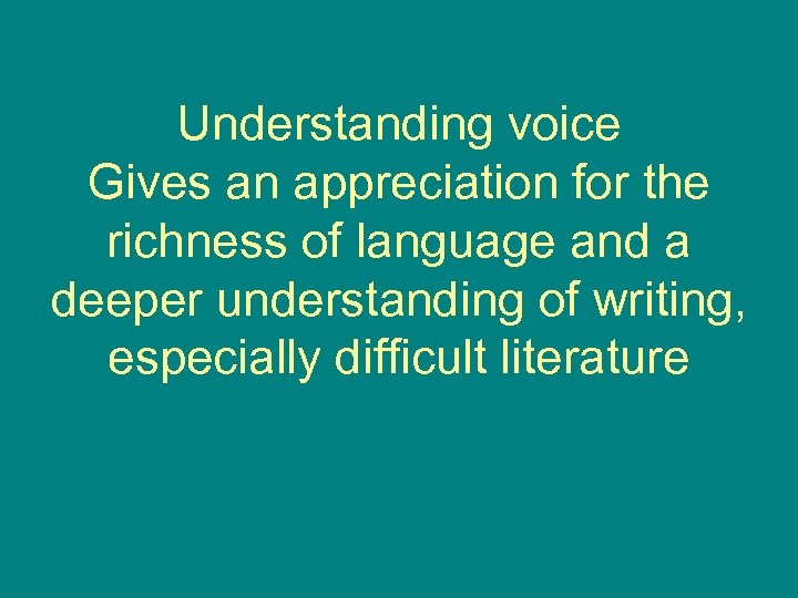 Understanding voice Gives an appreciation for the richness of language and a deeper understanding