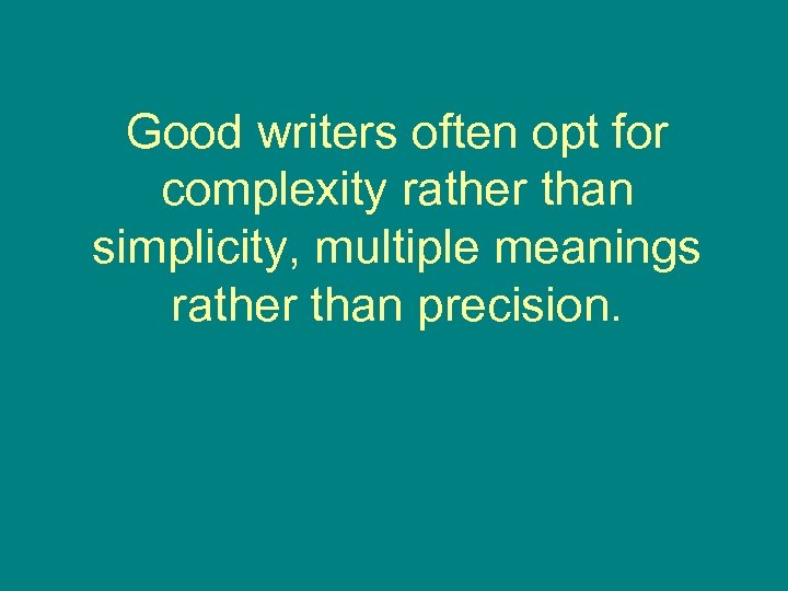 Good writers often opt for complexity rather than simplicity, multiple meanings rather than precision.