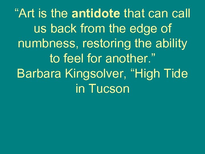 “Art is the antidote that can call us back from the edge of numbness,