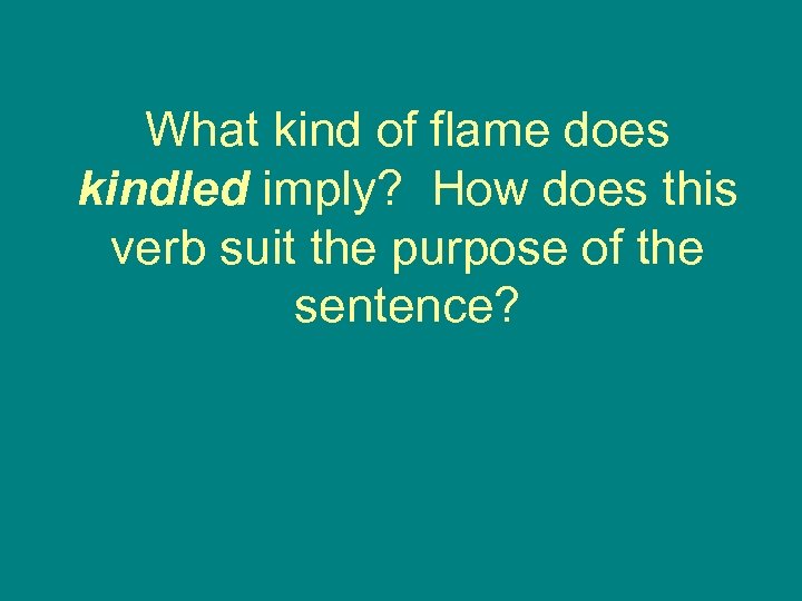 What kind of flame does kindled imply? How does this verb suit the purpose