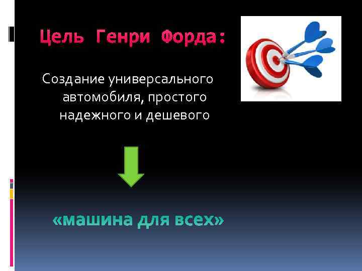 Цель Генри Форда: Создание универсального автомобиля, простого надежного и дешевого «машина для всех» 