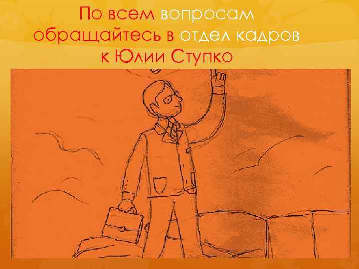 По всем вопросам обращайтесь в отдел кадров к Юлии Ступко 