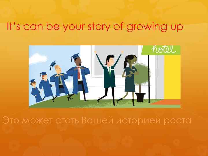 It’s can be your story of growing up Это может стать Вашей историей роста